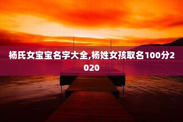 杨氏女宝宝名字大全,杨姓女孩取名100分2020