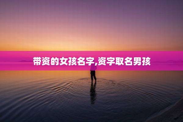 带资的女孩名字,资字取名男孩
