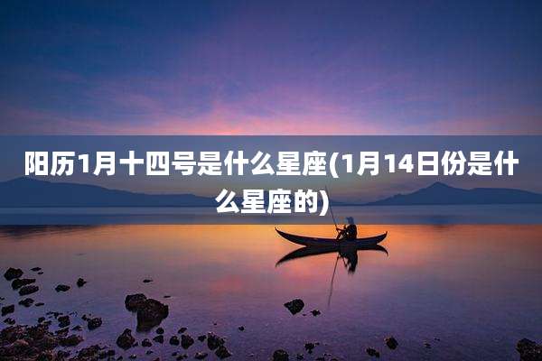 阳历1月十四号是什么星座(1月14日份是什么星座的)