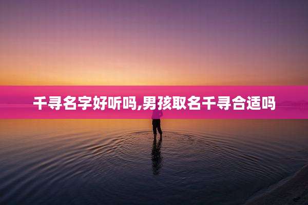 千寻名字好听吗,男孩取名千寻合适吗