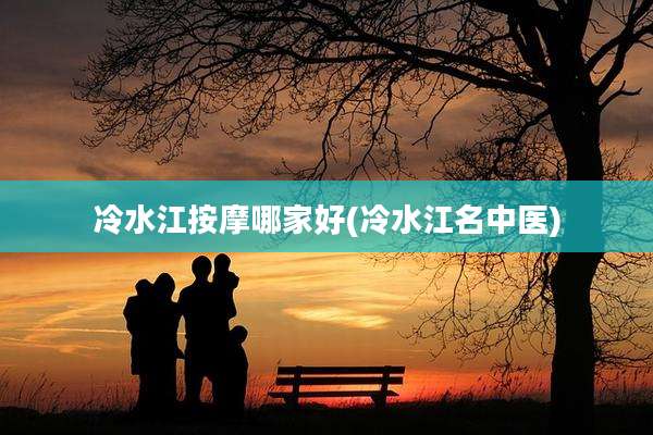 冷水江按摩哪家好(冷水江名中医)