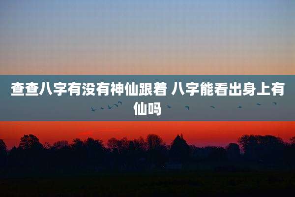 查查八字有没有神仙跟着 八字能看出身上有仙吗