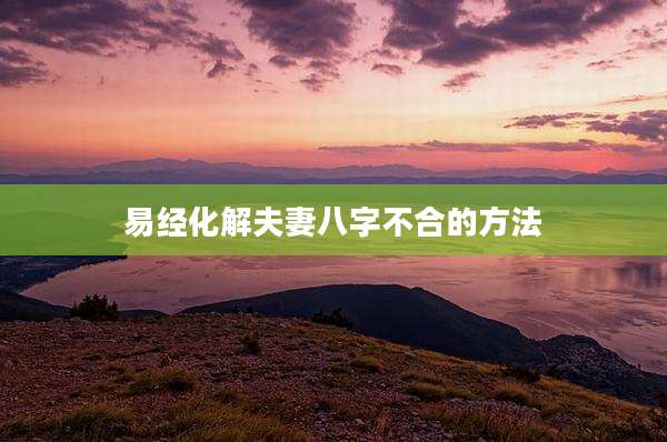 易经化解夫妻八字不合的方法