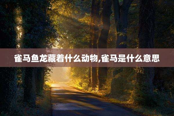 雀马鱼龙藏着什么动物,雀马是什么意思