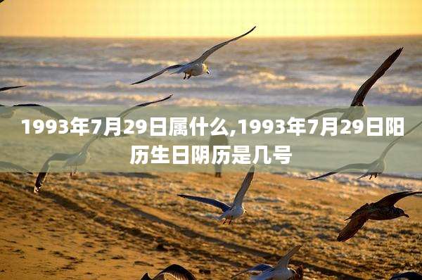 1993年7月29日属什么,1993年7月29日阳历生日阴历是几号