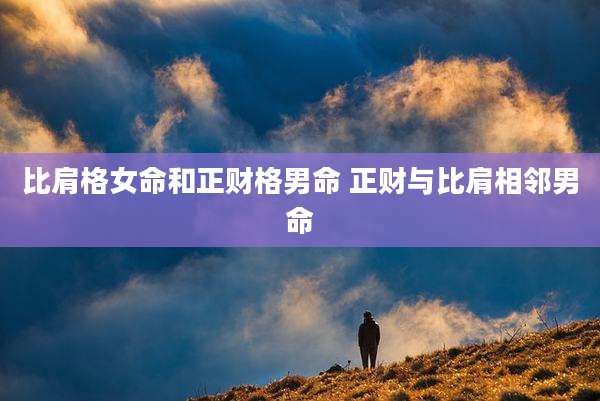 比肩格女命和正财格男命 正财与比肩相邻男命