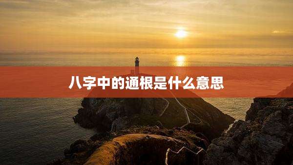 八字中的通根是什么意思