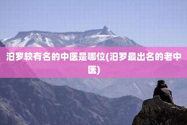 汨罗较有名的中医是哪位(汨罗最出名的老中医)