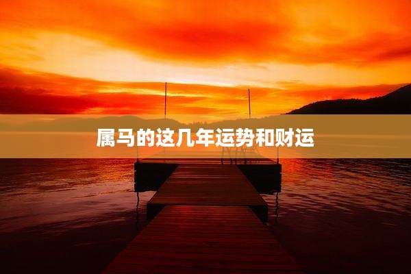 属马的这几年运势和财运