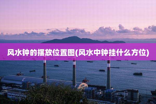 风水钟的摆放位置图(风水中钟挂什么方位)