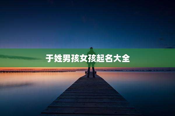 于姓男孩女孩起名大全