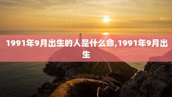 1991年9月出生的人是什么命,1991年9月出生