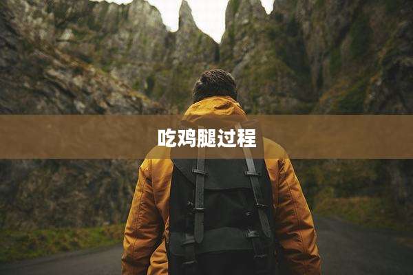 吃鸡腿过程