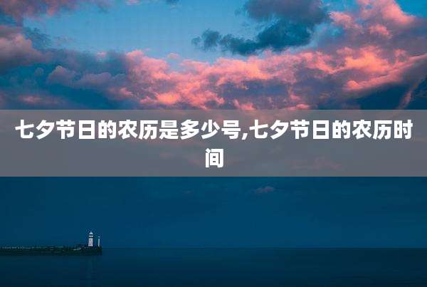 七夕节日的农历是多少号,七夕节日的农历时间