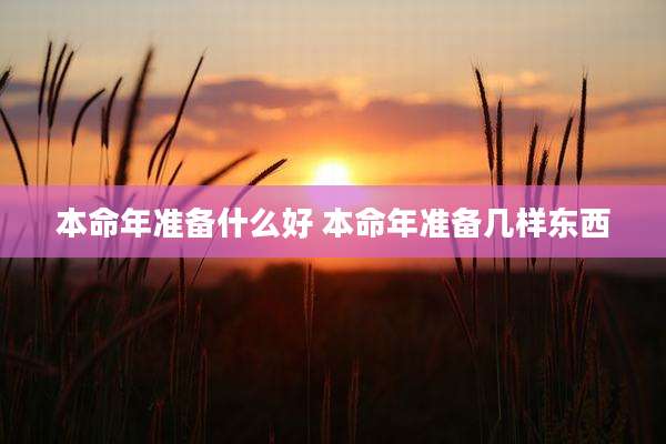 本命年准备什么好 本命年准备几样东西