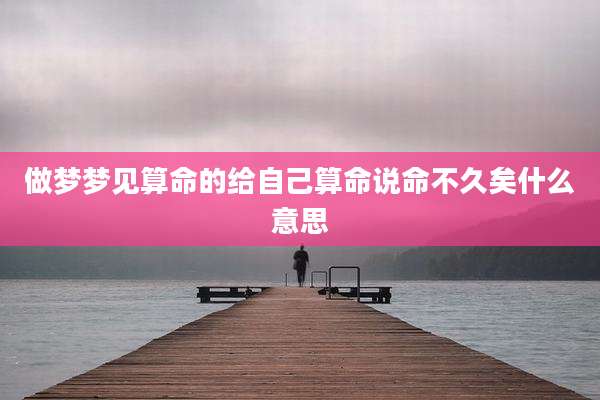 做梦梦见算命的给自己算命说命不久矣什么意思
