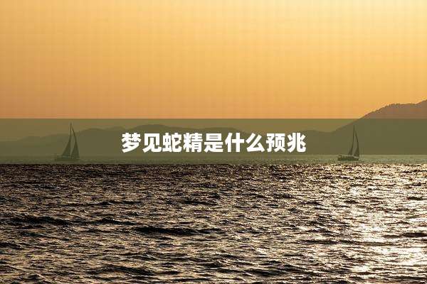 梦见蛇精是什么预兆