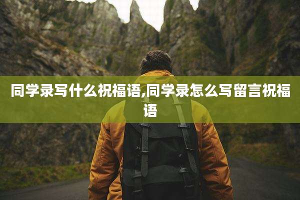 同学录写什么祝福语,同学录怎么写留言祝福语