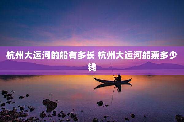 杭州大运河的船有多长 杭州大运河船票多少钱
