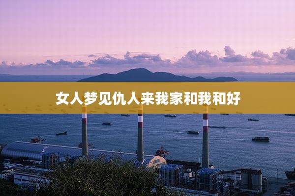 女人梦见仇人来我家和我和好