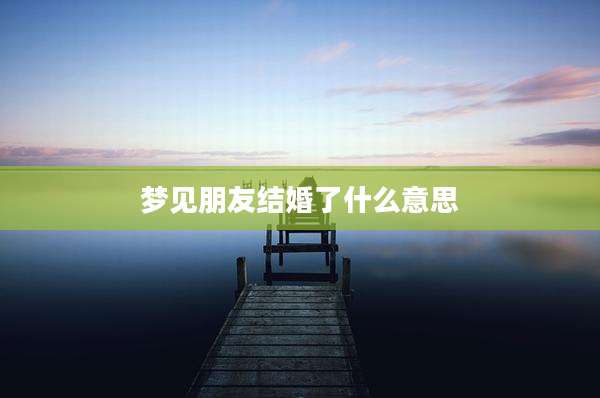 梦见朋友结婚了什么意思