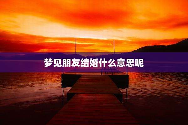 梦见朋友结婚什么意思呢