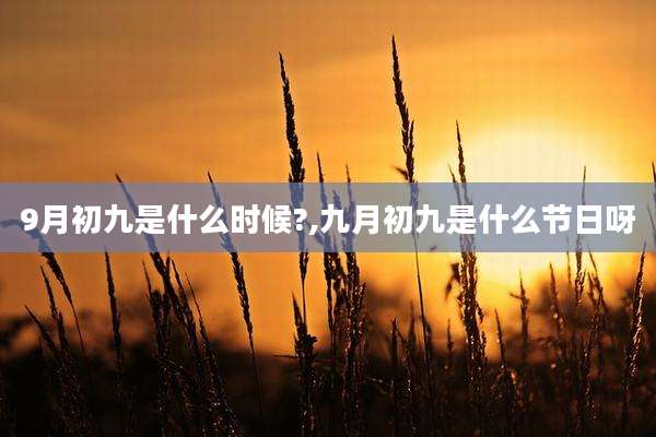 9月初九是什么时候?,九月初九是什么节日呀