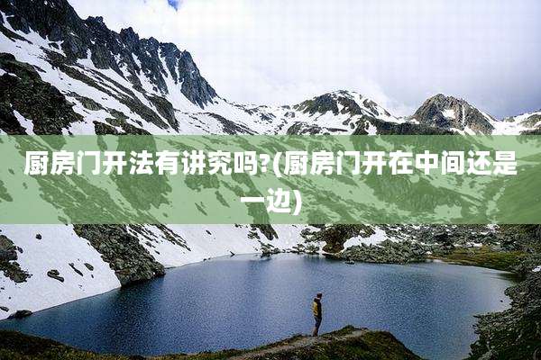 厨房门开法有讲究吗?(厨房门开在中间还是一边)