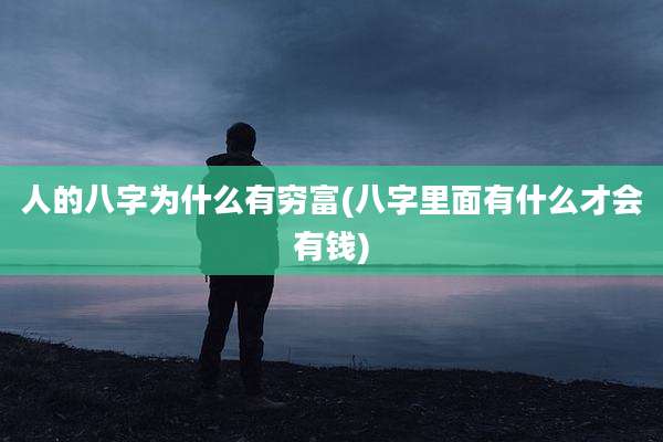 人的八字为什么有穷富(八字里面有什么才会有钱)