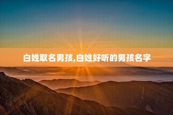 白姓取名男孩,白姓好听的男孩名字