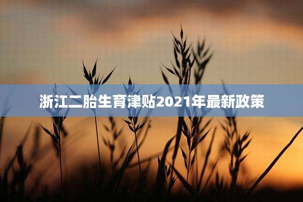 浙江二胎生育津贴2021年最新政策