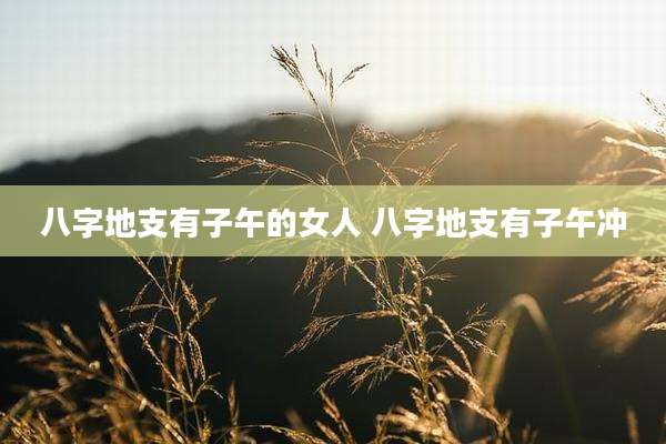 八字地支有子午的女人 八字地支有子午冲