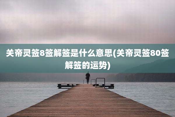 关帝灵签8签解签是什么意思(关帝灵签80签解签的运势)