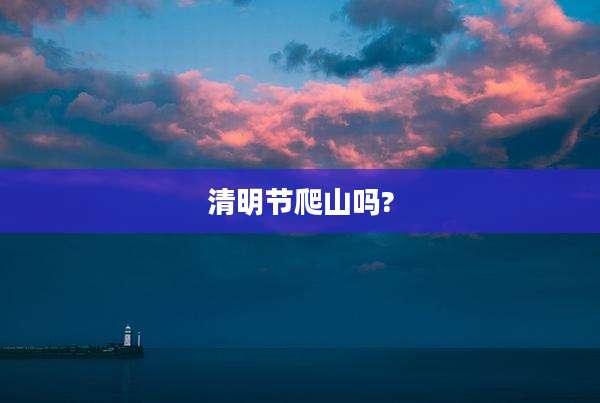 清明节爬山吗?