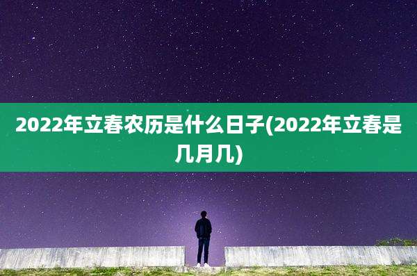 2022年立春农历是什么日子(2022年立春是几月几)