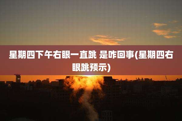 星期四下午右眼一直跳 是咋回事(星期四右眼跳预示)