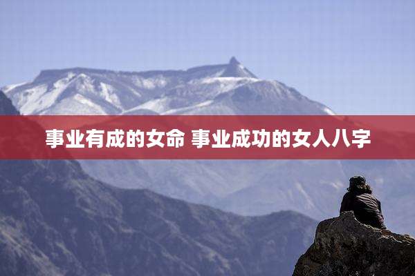 事业有成的女命 事业成功的女人八字