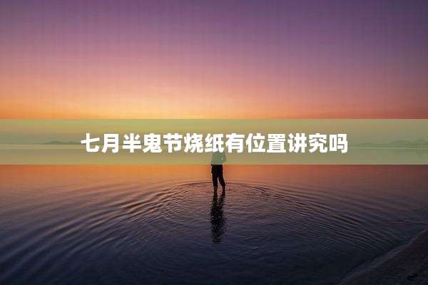 七月半鬼节烧纸有位置讲究吗