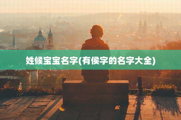 姓候宝宝名字(有侯字的名字大全)