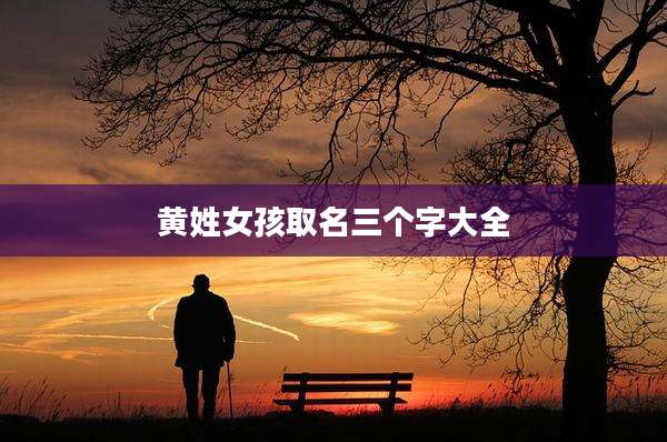 黄姓女孩取名三个字大全