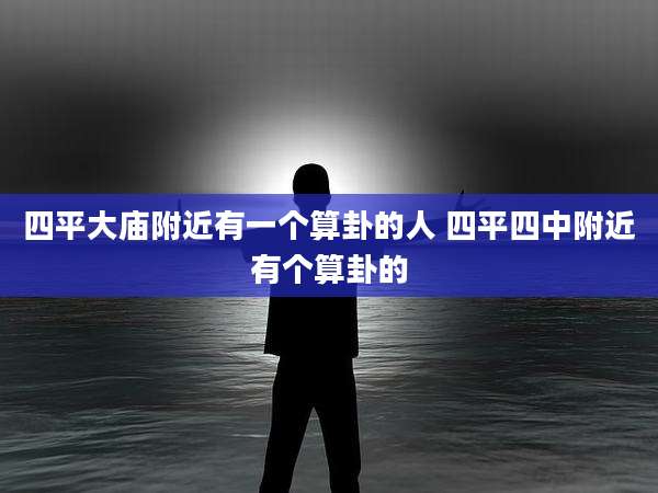 四平大庙附近有一个算卦的人 四平四中附近有个算卦的