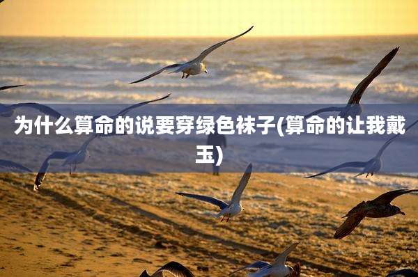 为什么算命的说要穿绿色袜子(算命的让我戴玉)