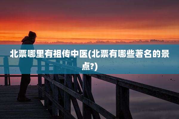 北票哪里有祖传中医(北票有哪些著名的景点?)