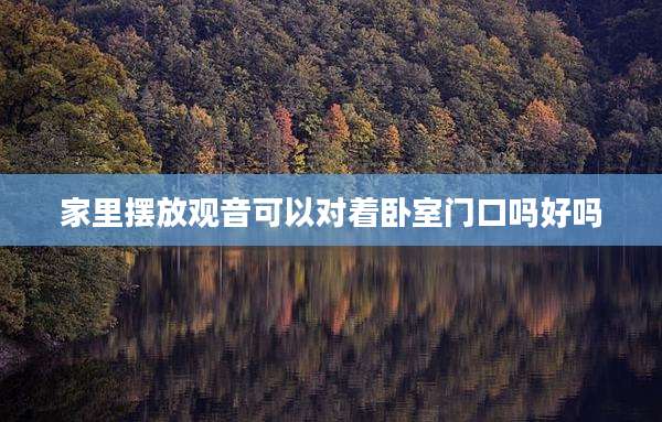 家里摆放观音可以对着卧室门口吗好吗