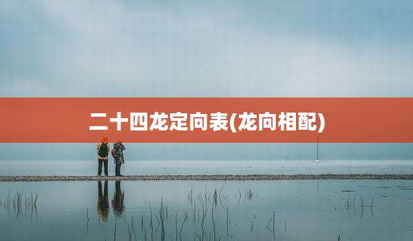 二十四龙定向表(龙向相配)