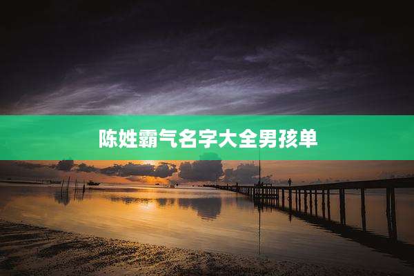 陈姓霸气名字大全男孩单