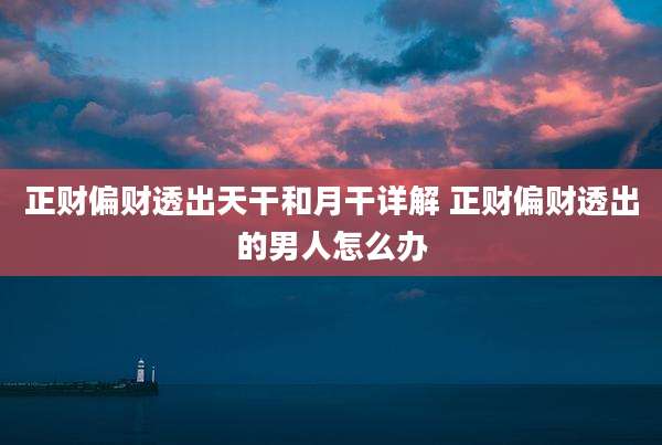正财偏财透出天干和月干详解 正财偏财透出的男人怎么办