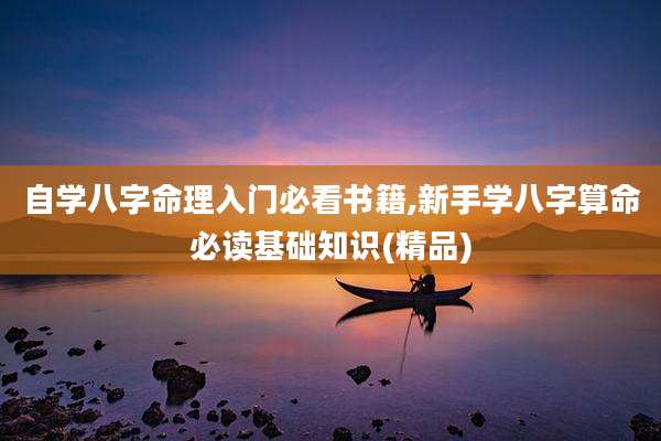自学八字命理入门必看书籍,新手学八字算命必读基础知识(精品)