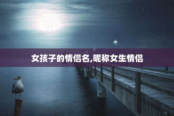 女孩子的情侣名,昵称女生情侣