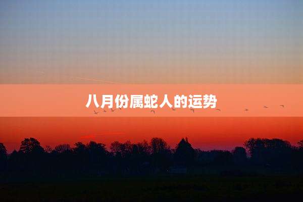八月份属蛇人的运势